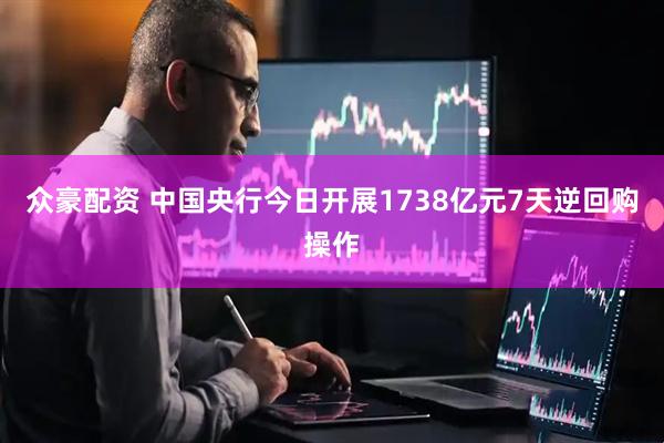 众豪配资 中国央行今日开展1738亿元7天逆回购操作