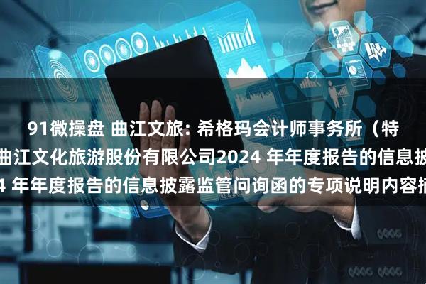 91微操盘 曲江文旅: 希格玛会计师事务所（特殊普通合伙）关于西安曲江文化旅游股份有限公司2024 年年度报告的信息披露监管问询函的专项说明内容摘要