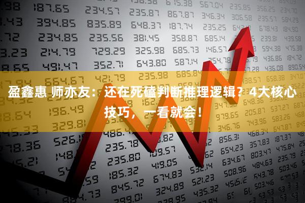 盈鑫惠 师亦友：还在死磕判断推理逻辑？4大核心技巧，一看就会！
