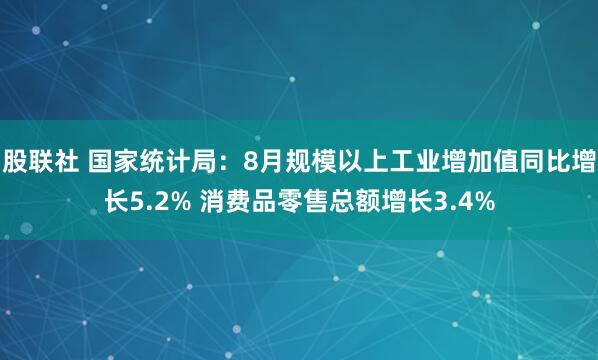 股联社 国家统计局：8月规模以上工业增加值同比增长5.2% 消费品零售总额增长3.4%