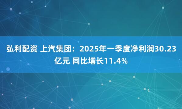 弘利配资 上汽集团：2025年一季度净利润30.23亿元 同比增长11.4%
