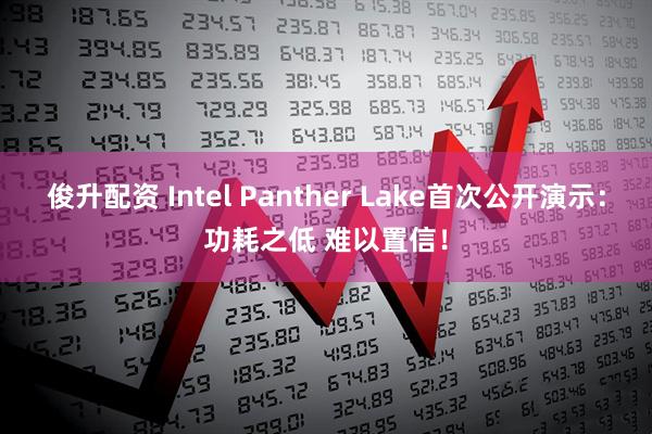 俊升配资 Intel Panther Lake首次公开演示：功耗之低 难以置信！