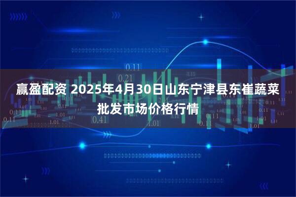 赢盈配资 2025年4月30日山东宁津县东崔蔬菜批发市场价格行情